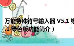 万能特殊符号输入器 V5.1 绿色版（万能特殊符号输入器 V5.1 绿色版功能简介）