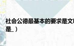 社会公德最基本的要求是文明礼貌（社会公德最基本的要求是_）