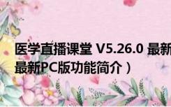 医学直播课堂 V5.26.0 最新PC版（医学直播课堂 V5.26.0 最新PC版功能简介）