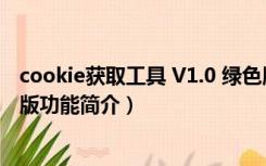 cookie获取工具 V1.0 绿色版（cookie获取工具 V1.0 绿色版功能简介）