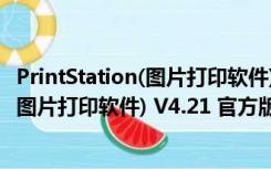 PrintStation(图片打印软件) V4.21 官方版（PrintStation(图片打印软件) V4.21 官方版功能简介）