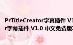 PrTitleCreator字幕插件 V1.0 中文免费版（PrTitleCreator字幕插件 V1.0 中文免费版功能简介）