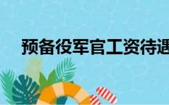 预备役军官工资待遇（预备役军官待遇）