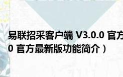 易联招采客户端 V3.0.0 官方最新版（易联招采客户端 V3.0.0 官方最新版功能简介）