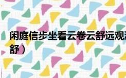 闲庭信步坐看云卷云舒远观潮起潮落（闲庭信步坐看云卷云舒）