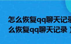 怎么恢复qq聊天记录删除的照片和视频（怎么恢复qq聊天记录）