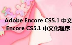 Adobe Encore CS5.1 中文化程序 V1.0.1 免费版（Adobe Encore CS5.1 中文化程序 V1.0.1 免费版功能简介）