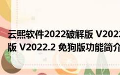 云熙软件2022破解版 V2022.2 免狗版（云熙软件2022破解版 V2022.2 免狗版功能简介）