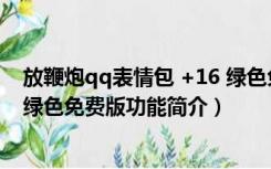 放鞭炮qq表情包 +16 绿色免费版（放鞭炮qq表情包 +16 绿色免费版功能简介）