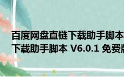 百度网盘直链下载助手脚本 V6.0.1 免费版（百度网盘直链下载助手脚本 V6.0.1 免费版功能简介）