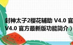 封神太子2樱花辅助 V4.0 官方最新版（封神太子2樱花辅助 V4.0 官方最新版功能简介）