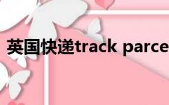 英国快递track parcel（track parcel快递）