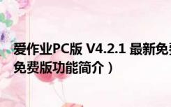 爱作业PC版 V4.2.1 最新免费版（爱作业PC版 V4.2.1 最新免费版功能简介）