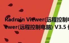 Radmin Viewer(远程控制电脑) V3.5 便捷版（Radmin Viewer(远程控制电脑) V3.5 便捷版功能简介）