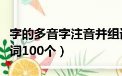 字的多音字注音并组词（多音字大全注音并组词100个）