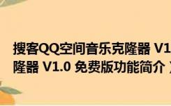 搜客QQ空间音乐克隆器 V1.0 免费版（搜客QQ空间音乐克隆器 V1.0 免费版功能简介）