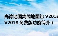 高德地图离线地图包 V2018 免费版（高德地图离线地图包 V2018 免费版功能简介）