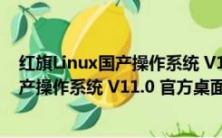 红旗Linux国产操作系统 V11.0 官方桌面版（红旗Linux国产操作系统 V11.0 官方桌面版功能简介）