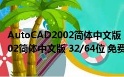 AutoCAD2002简体中文版 32/64位 免费版（AutoCAD2002简体中文版 32/64位 免费版功能简介）