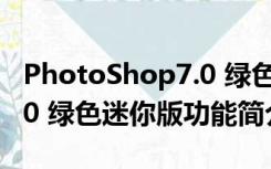 PhotoShop7.0 绿色迷你版（PhotoShop7.0 绿色迷你版功能简介）