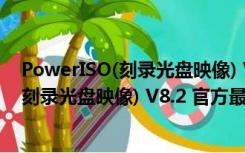 PowerISO(刻录光盘映像) V8.2 官方最新版（PowerISO(刻录光盘映像) V8.2 官方最新版功能简介）