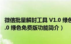 微信批量解封工具 V1.0 绿色免费版（微信批量解封工具 V1.0 绿色免费版功能简介）