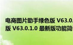 电商图片助手绿色版 V63.0.1.0 最新版（电商图片助手绿色版 V63.0.1.0 最新版功能简介）