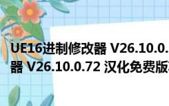 UE16进制修改器 V26.10.0.72 汉化免费版（UE16进制修改器 V26.10.0.72 汉化免费版功能简介）