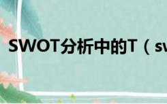 SWOT分析中的T（swot分析方法中t代表）