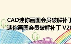 CAD迷你画图会员破解补丁 V2021R8 绿色免费版（CAD迷你画图会员破解补丁 V2021R8 绿色免费版功能简介）