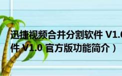 迅捷视频合并分割软件 V1.0 官方版（迅捷视频合并分割软件 V1.0 官方版功能简介）