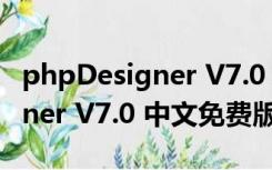 phpDesigner V7.0 中文免费版（phpDesigner V7.0 中文免费版功能简介）