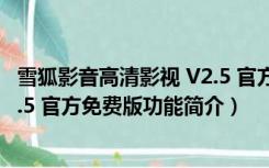 雪狐影音高清影视 V2.5 官方免费版（雪狐影音高清影视 V2.5 官方免费版功能简介）