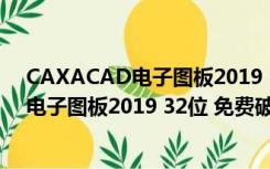 CAXACAD电子图板2019 32位 免费破解版（CAXACAD电子图板2019 32位 免费破解版功能简介）