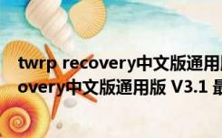 twrp recovery中文版通用版 V3.1 最新免费版（twrp recovery中文版通用版 V3.1 最新免费版功能简介）