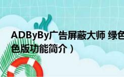 ADByBy广告屏蔽大师 绿色版（ADByBy广告屏蔽大师 绿色版功能简介）