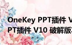 OneKey PPT插件 V10 破解版（OneKey PPT插件 V10 破解版功能简介）