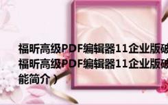 福昕高级PDF编辑器11企业版破解补丁 V10.1.5.37672 绿色免费版（福昕高级PDF编辑器11企业版破解补丁 V10.1.5.37672 绿色免费版功能简介）