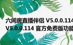 六间房直播伴侣 V5.0.0.114 官方免费版（六间房直播伴侣 V5.0.0.114 官方免费版功能简介）