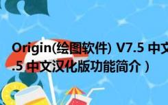 Origin(绘图软件) V7.5 中文汉化版（Origin(绘图软件) V7.5 中文汉化版功能简介）