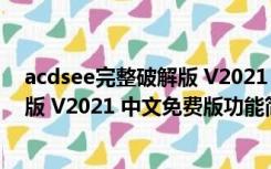 acdsee完整破解版 V2021 中文免费版（acdsee完整破解版 V2021 中文免费版功能简介）