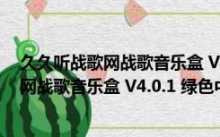 久久听战歌网战歌音乐盒 V4.0.1 绿色中文版（久久听战歌网战歌音乐盒 V4.0.1 绿色中文版功能简介）