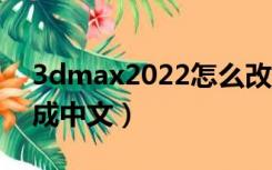 3dmax2022怎么改成中文（3dmax怎么改成中文）