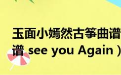 玉面小嫣然古筝曲谱d调（玉面小嫣然的古筝谱 see you Again）