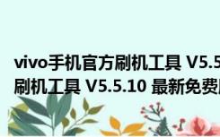 vivo手机官方刷机工具 V5.5.10 最新免费版（vivo手机官方刷机工具 V5.5.10 最新免费版功能简介）