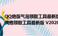 QQ绝版气泡领取工具最新版 V2020 绿色免费版（QQ绝版气泡领取工具最新版 V2020 绿色免费版功能简介）