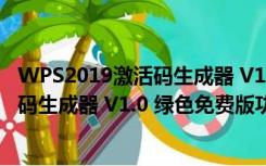 WPS2019激活码生成器 V1.0 绿色免费版（WPS2019激活码生成器 V1.0 绿色免费版功能简介）