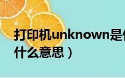 打印机unknown是什么意思（unknown是什么意思）