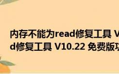 内存不能为read修复工具 V10.22 免费版（内存不能为read修复工具 V10.22 免费版功能简介）