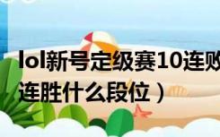 lol新号定级赛10连败什么段位（lol定级赛10连胜什么段位）